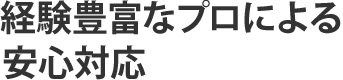 経験豊富なプロによる安心対応