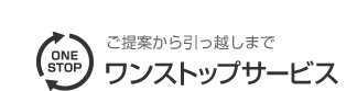 ご提案から引っ越しまで ワンストップサービス