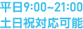 平日9:00~21:00 土日祝対応可能