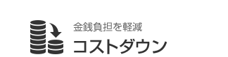 金銭負担を軽減 コストダウン