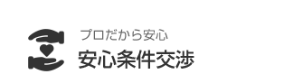 プロだから安心 安心条件交渉