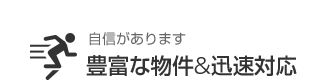 自信があります 豊富な物件&迅速対応