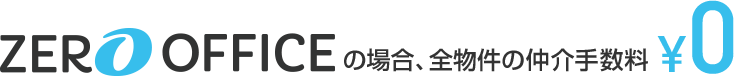 ZERO OFFICEの場合、全物件の仲介手数料 ¥0