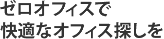 ゼロオフィスで快適なオフィス探しを